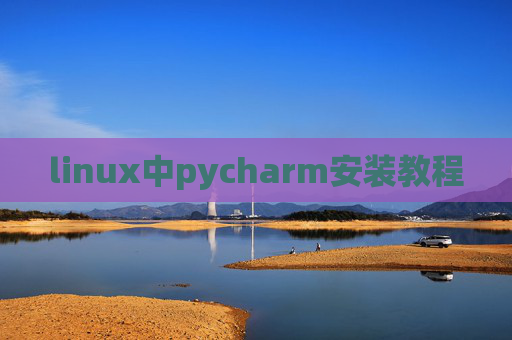 linux中pycharm安装教程 linux中pycharm安装教程
